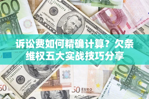 武汉诉讼费如何精确计算？欠条维权五大实战技巧分享