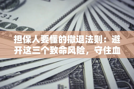 武汉担保人要懂的撤退法则：避开这三个致命风险，守住血汗钱