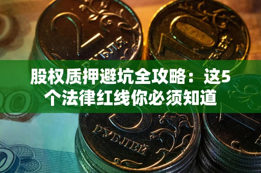 武汉股权质押避坑全攻略：这5个法律红线你必须知道
