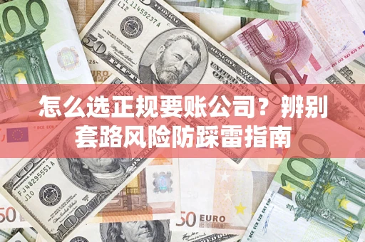武汉怎么选正规要账公司？辨别套路风险防踩雷指南