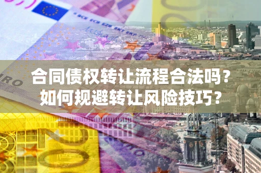 武汉合同债权转让流程合法吗？如何规避转让风险技巧？
