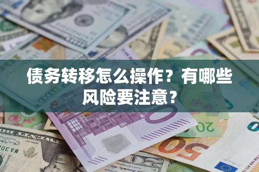 武汉债务转移怎么操作？有哪些风险要注意？