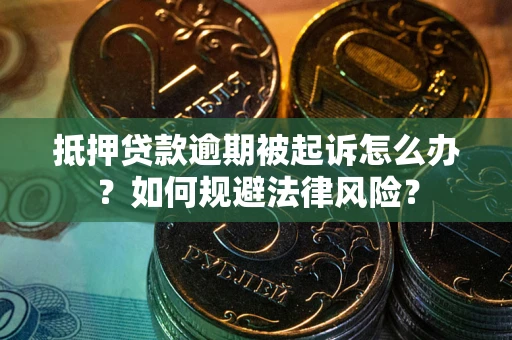 武汉抵押贷款逾期被起诉怎么办？如何规避法律风险？