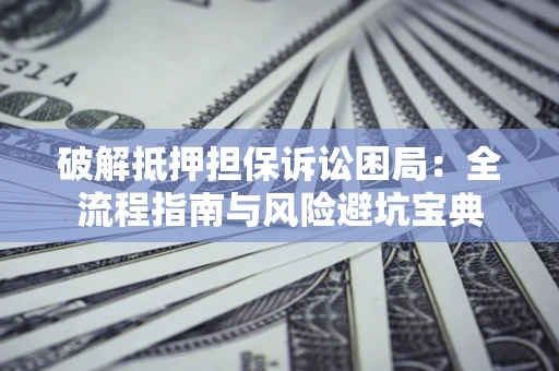 武汉破解抵押担保诉讼困局:全流程指南与风险避坑宝典 武汉破解抵押担保诉讼困局:全流程指南与风险避坑宝典