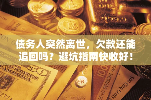 武汉债务人突然离世，欠款还能追回吗？避坑指南快收好！