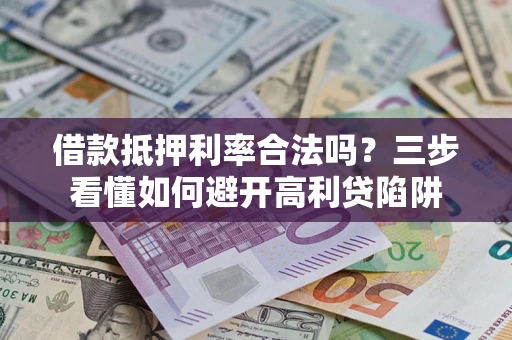 武汉借款抵押利率合法吗？三步看懂如何避开高利贷陷阱