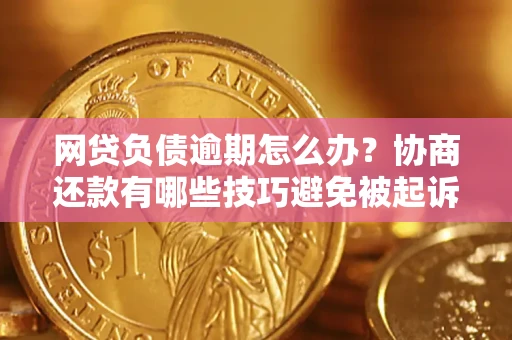 武汉网贷负债逾期怎么办？协商还款有哪些技巧避免被起诉？