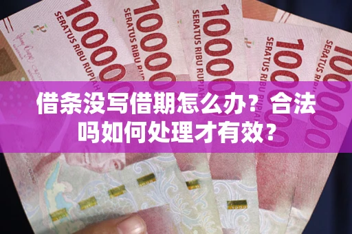 武汉借条没写借期怎么办？合法吗如何处理才有效？