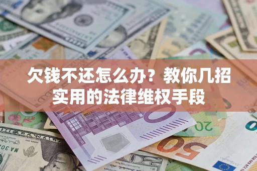 武汉欠钱不还怎么办？教你几招实用的法律维权手段