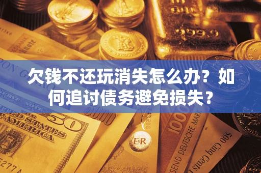 武汉欠钱不还玩消失怎么办？如何追讨债务避免损失？