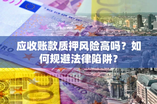 武汉应收账款质押风险高吗？如何规避法律陷阱？