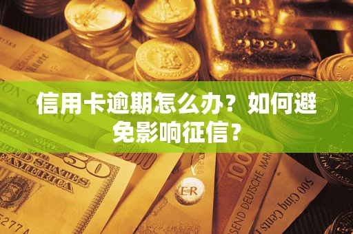 武汉信用卡逾期怎么办？如何避免影响征信？