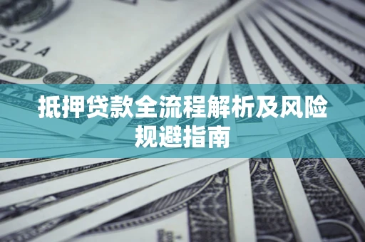 武汉抵押贷款全流程解析及风险规避指南