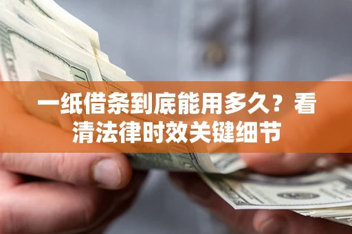 武汉一纸借条到底能用多久？看清法律时效关键细节