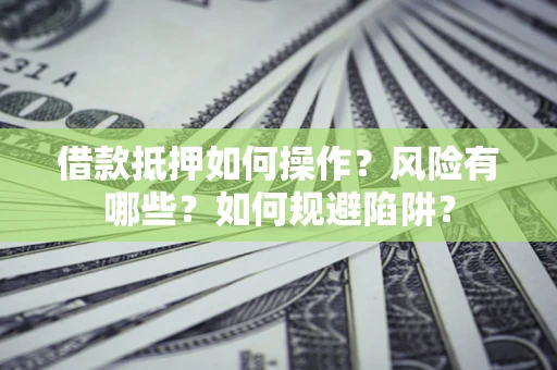 武汉借款抵押如何操作?风险有哪些?如何规避陷阱? 武汉借款抵押如何操作?风险有哪些?如何规避陷阱?