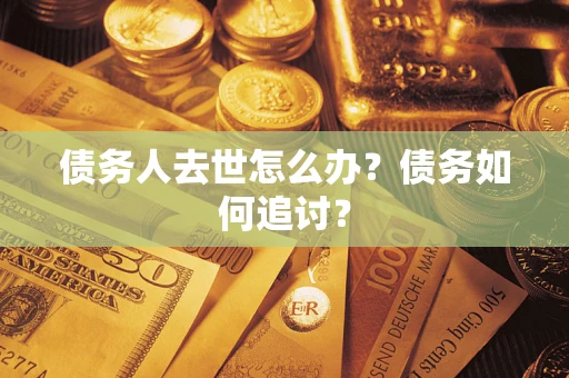 武汉债务人去世怎么办？债务如何追讨？