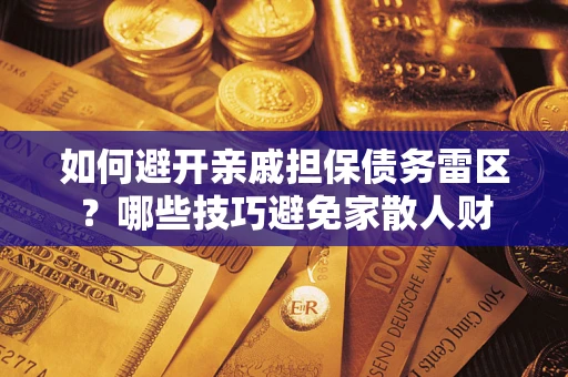 武汉如何避开亲戚担保债务雷区？哪些技巧避免家散人财