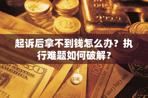 武汉起诉后拿不到钱怎么办?执行难题如何破解? 武汉起诉后拿不到钱怎么办?执行难题如何破解?