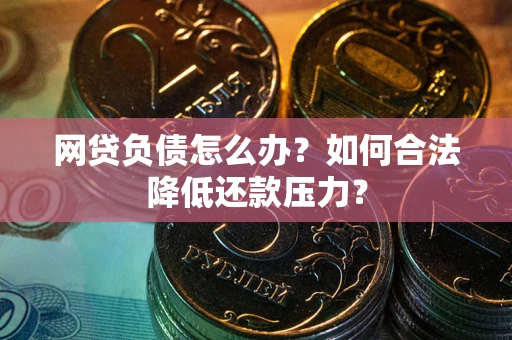 武汉网贷负债怎么办？如何合法降低还款压力？