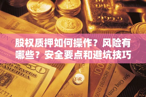 武汉股权质押如何操作？风险有哪些？安全要点和避坑技巧？