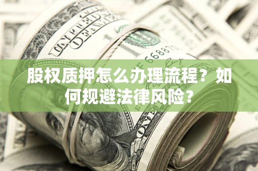 武汉股权质押怎么办理流程？如何规避法律风险？