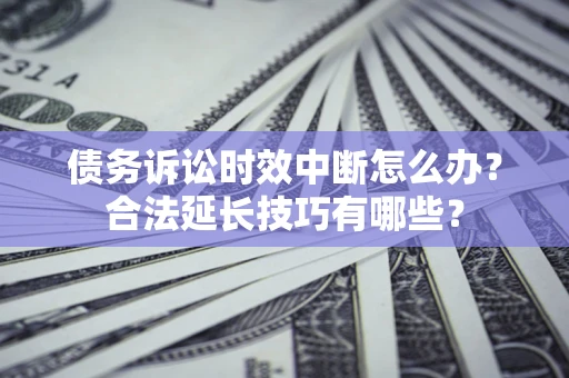 武汉债务诉讼时效中断怎么办？合法延长技巧有哪些？