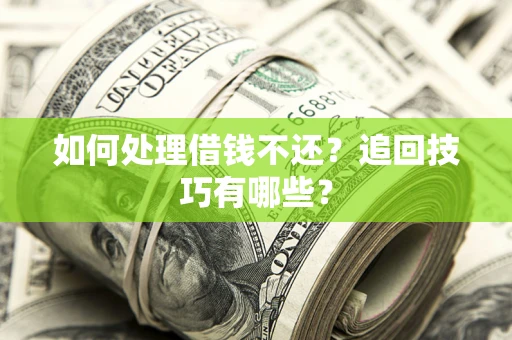 武汉如何处理借钱不还？追回技巧有哪些？