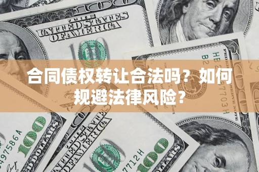 武汉合同债权转让合法吗？如何规避法律风险？