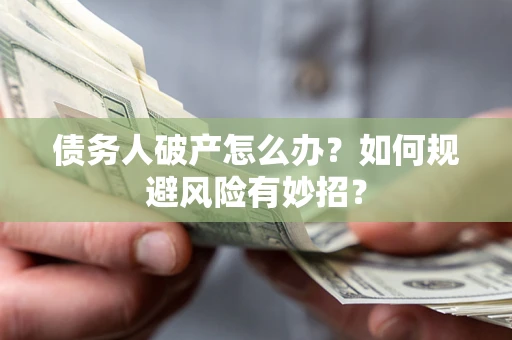 武汉债务人破产怎么办？如何规避风险有妙招？
