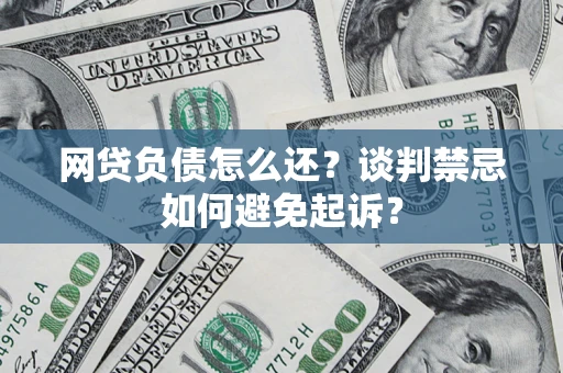 武汉网贷负债怎么还？谈判禁忌如何避免起诉？