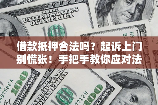 武汉借款抵押合法吗？起诉上门别慌张！手把手教你应对法律程序