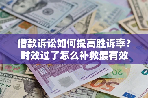 武汉借款诉讼如何提高胜诉率？时效过了怎么补救最有效