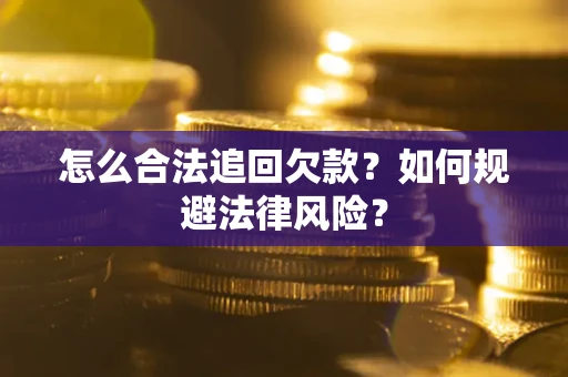 武汉怎么合法追回欠款？如何规避法律风险？