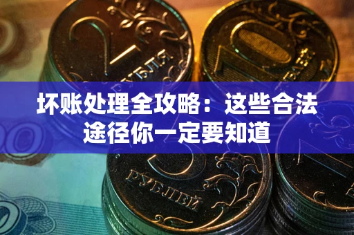 武汉坏账处理全攻略：这些合法途径你一定要知道