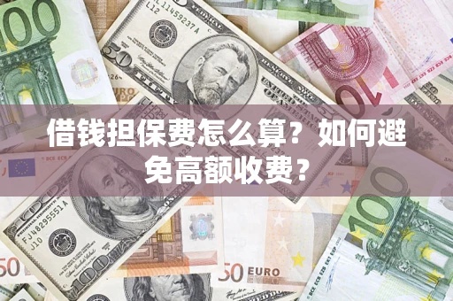 武汉借钱担保费怎么算？如何避免高额收费？