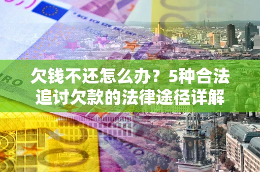 武汉欠钱不还怎么办？5种合法追讨欠款的法律途径详解