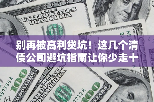 武汉别再被高利贷坑！这几个清债公司避坑指南让你少走十年弯路