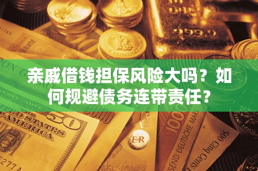 武汉亲戚借钱担保风险大吗？如何规避债务连带责任？
