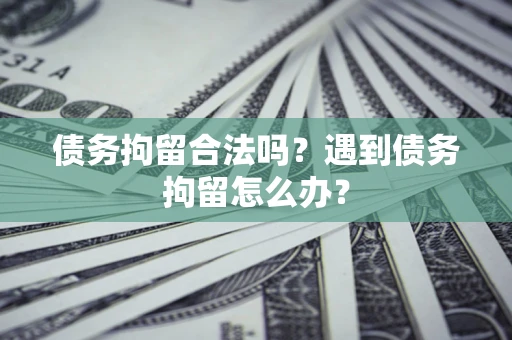 武汉债务拘留合法吗？遇到债务拘留怎么办？