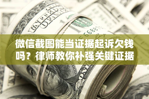 武汉微信截图能当证据起诉欠钱吗？律师教你补强关键证据