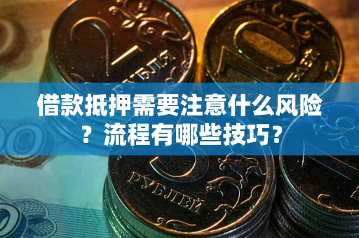 武汉借款抵押需要注意什么风险？流程有哪些技巧？