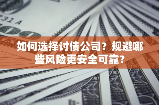 武汉如何选择讨债公司？规避哪些风险更安全可靠？