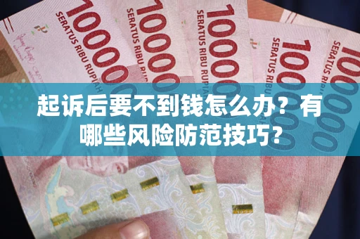 武汉起诉后要不到钱怎么办?有哪些风险防范技巧? 武汉起诉后要不到钱怎么办?有哪些风险防范技巧?
