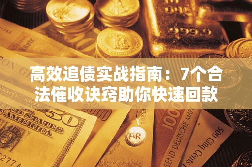武汉高效追债实战指南：7个合法催收诀窍助你快速回款