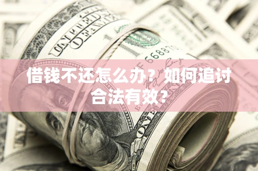 武汉借钱不还怎么办？如何追讨合法有效？