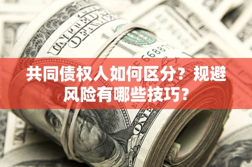 武汉共同债权人如何区分？规避风险有哪些技巧？