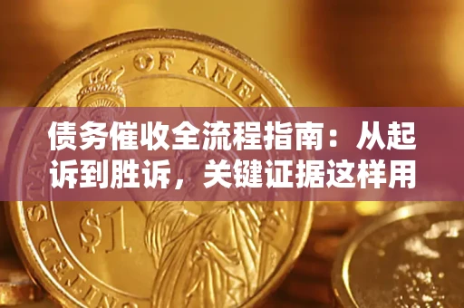武汉债务催收全流程指南：从起诉到胜诉，关键证据这样用