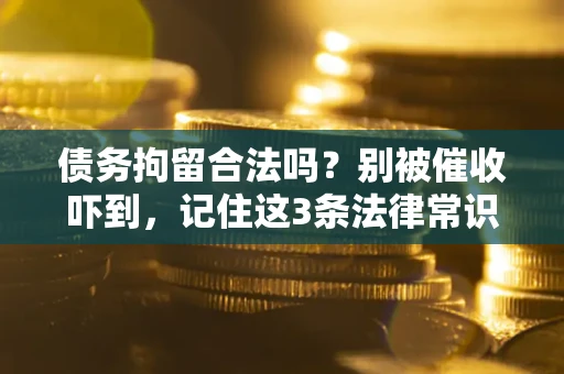 武汉债务拘留合法吗?别被催收吓到,记住这3条法律常识 武汉债务拘留合法吗?别被催收吓到,记住这3条法律常识