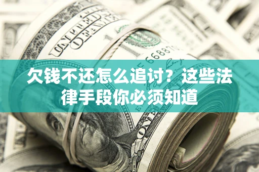 武汉欠钱不还怎么追讨？这些法律手段你必须知道