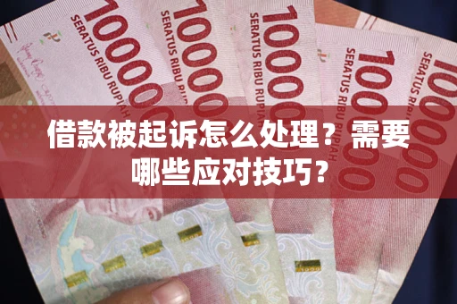 武汉借款被起诉怎么处理？需要哪些应对技巧？